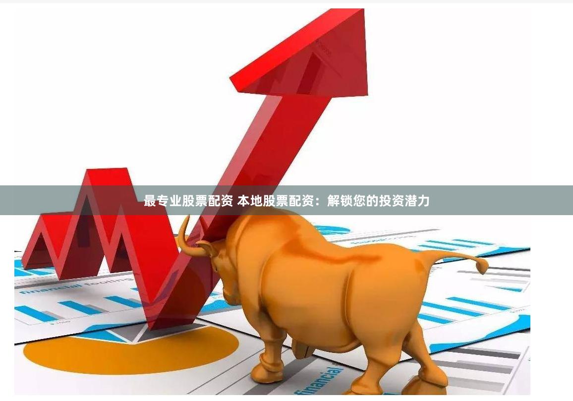 最专业股票配资 本地股票配资：解锁您的投资潜力