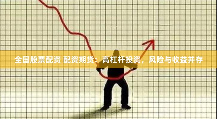 全国股票配资 配资期货：高杠杆投资，风险与收益并存