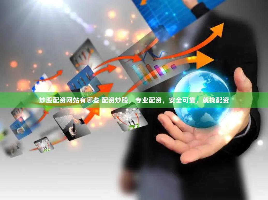 炒股配资网站有哪些 配资炒股，专业配资，安全可靠，就找配资