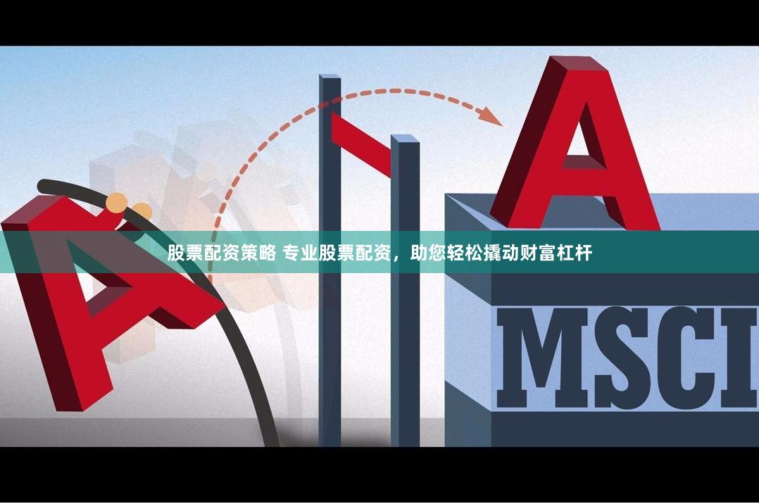 股票配资策略 专业股票配资，助您轻松撬动财富杠杆