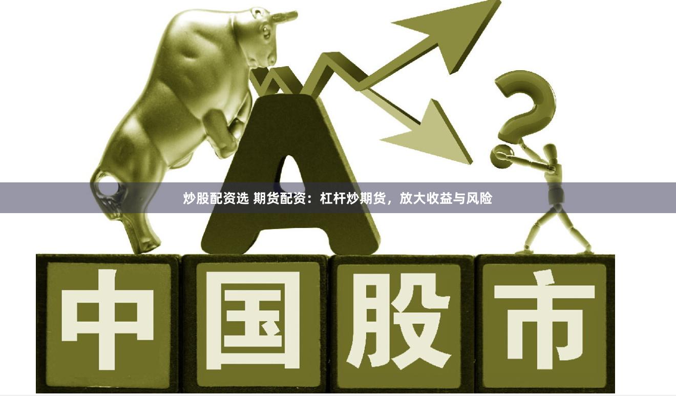 炒股配资选 期货配资：杠杆炒期货，放大收益与风险