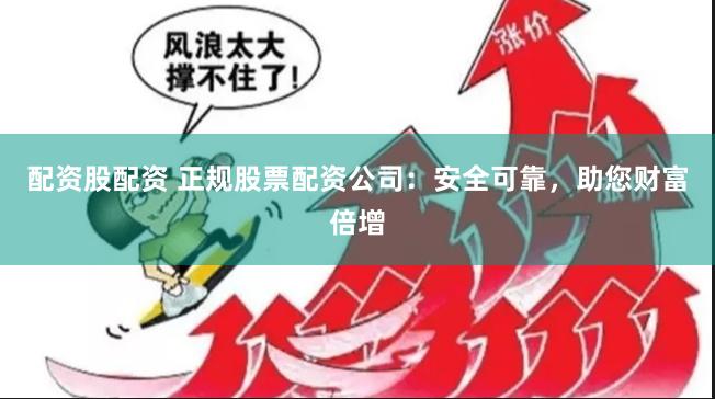 配资股配资 正规股票配资公司：安全可靠，助您财富倍增